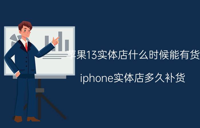 苹果13实体店什么时候能有货 iphone实体店多久补货？